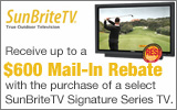 SunBriteTV  - Receive up to a $600 Mail-In Rebate with the purchase of a select SunBriteTV. Expires: 12-31-12