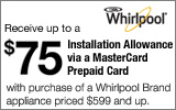 Whirlpool - Receive up to a $75 Installation Allowance with the purchase of select Appliance priced $599 and up. Expires: 5-18-13
