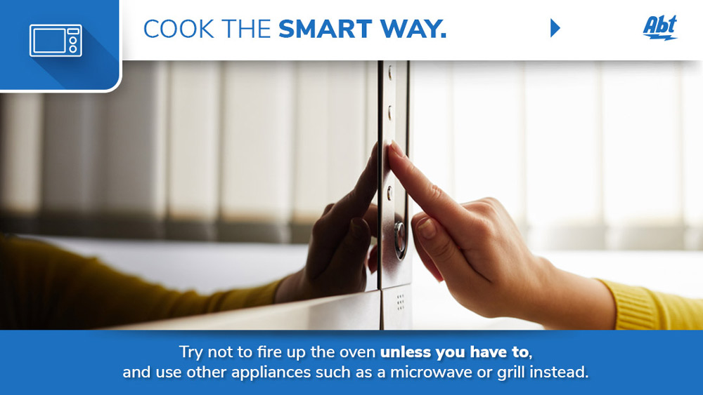 Cook the smart way - Try not to fire up the oven unless you have to, and use other appliances such as a microwave or grill instead.