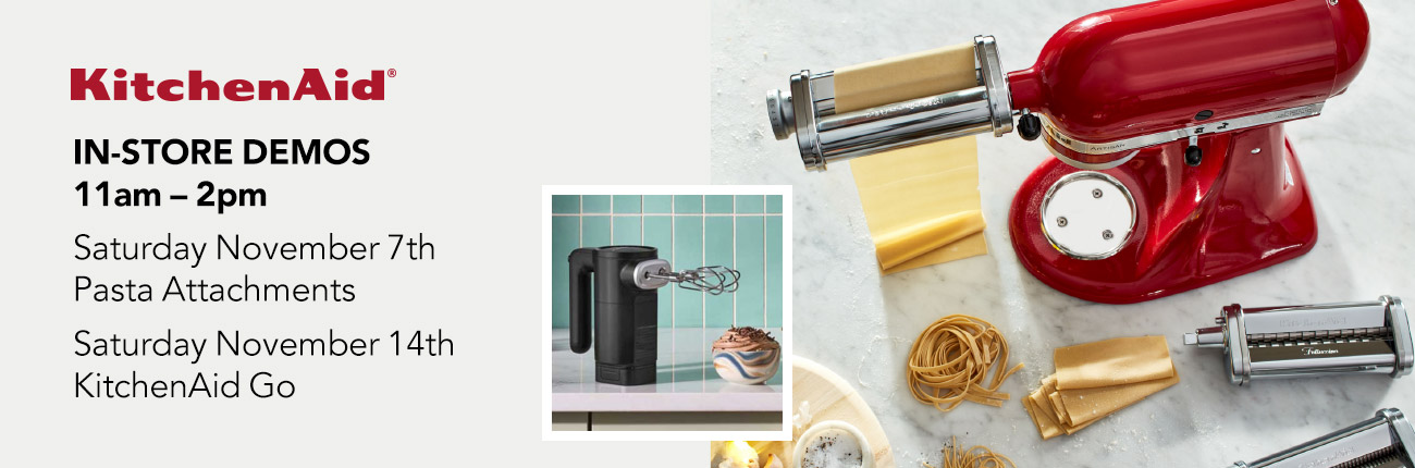 KitchenAid In-Store Demos 11am-2pm - Saturday, November 7 Pasta Attachments | Saturday, November 14 KitchenAid Go