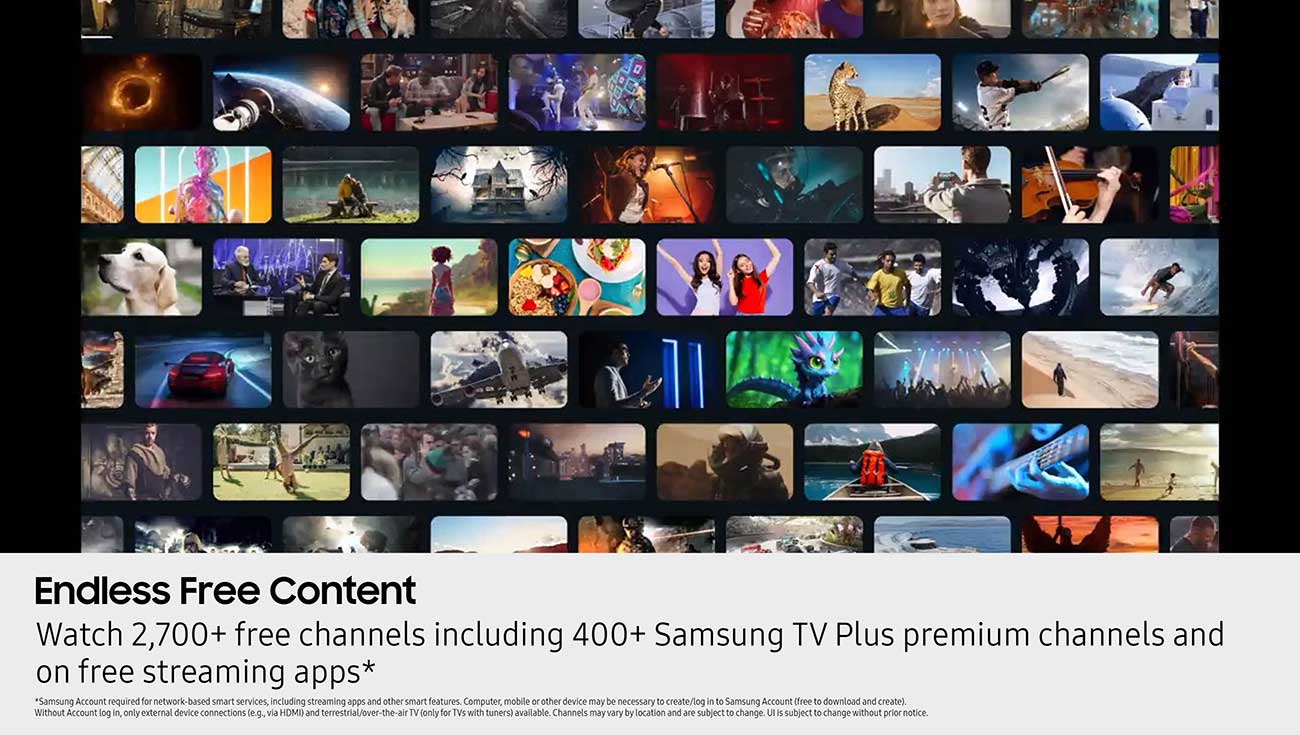 Endless Free Content � Watch
2,700+ free channels including 400+
Samsung TV Plus premium channels
and free streaming apps
