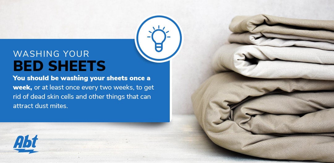 Washing Your Bed Sheets: You should be washing your sheets once a week, or at least once every two weeks, to get rid of dead skin cells and other things that can attract dust mites. Graphic