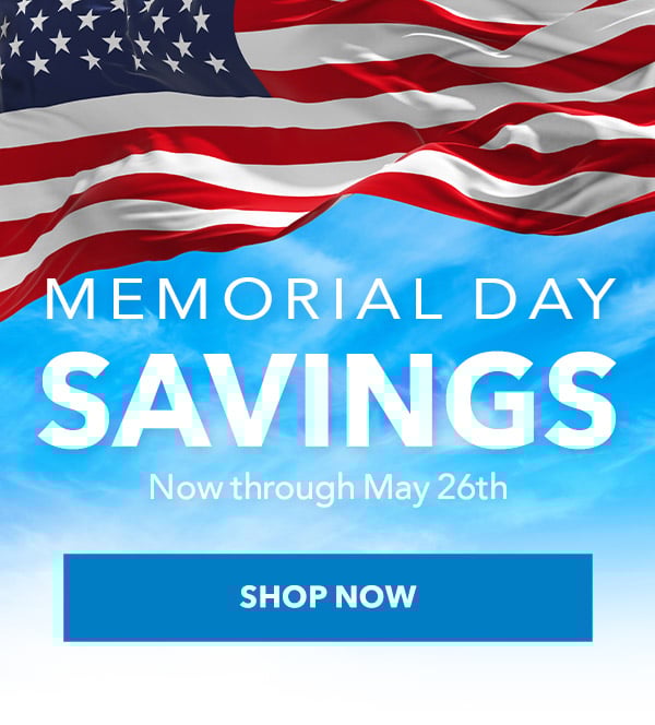 Memorial Day Savings - now though May 26th SHOP NOW